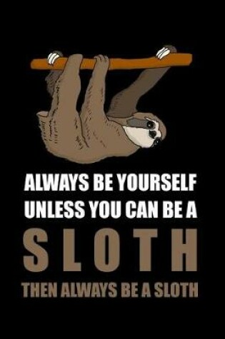 Cover of Always Be Yourself Unless You Can Be a Sloth Then Always Be a Sloth