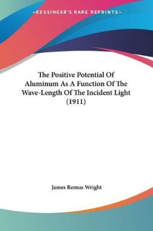 Cover of The Positive Potential Of Aluminum As A Function Of The Wave-Length Of The Incident Light (1911)