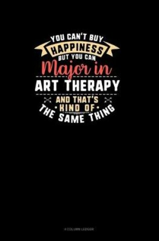 Cover of You Can't Buy Happiness But You Can Major In Art Therapy and That's Kind Of The Same Thing