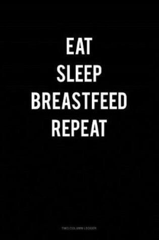 Cover of Eat Sleep Breastfeed Repeat