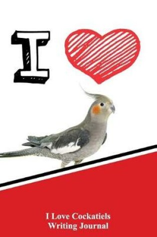 Cover of I Love Cockatiels Writing Journal