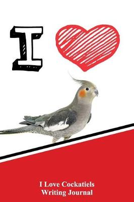 Book cover for I Love Cockatiels Writing Journal