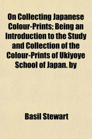 Cover of On Collecting Japanese Colour-Prints; Being an Introduction to the Study and Collection of the Colour-Prints of Ukiyoye School of Japan. by