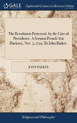 Book cover for The Revolution Protected, by the Care of Providence. a Sermon Preach'd at Hackney, Nov. 5, 1722. by John Barker.