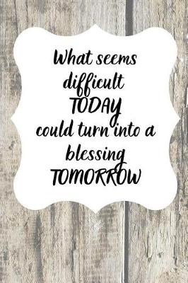 Book cover for What seems difficult TODAY could turn into a blessing TOMORROW