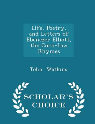 Book cover for Life, Poetry, and Letters of Ebenezer Elliott, the Corn-Law Rhymes - Scholar's Choice Edition