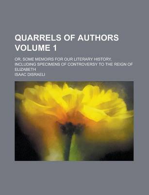 Book cover for Quarrels of Authors; Or, Some Memoirs for Our Literary History, Including Specimens of Controversy to the Reign of Elizabeth Volume 1