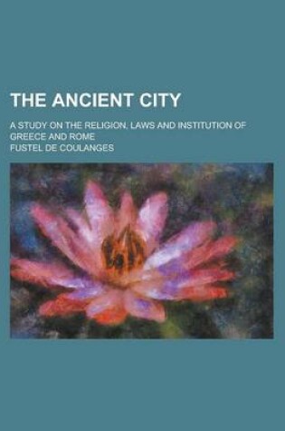 Cover of The Ancient City; A Study on the Religion, Laws and Institution of Greece and Rome