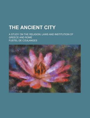 Book cover for The Ancient City; A Study on the Religion, Laws and Institution of Greece and Rome