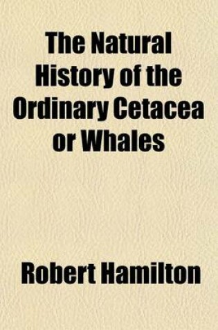 Cover of The Natural History of the Ordinary Cetacea or Whales