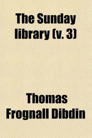 Cover of The Sunday Library Volume 3; Or, the Protestant's Manual for the Sabbath-Day Being a Selection of Nearly One Hundred Sermons from Eminent Divines, Including BP. Blomfield [And Others] with Occasional Biographical Sketches of the Authors, and Notes