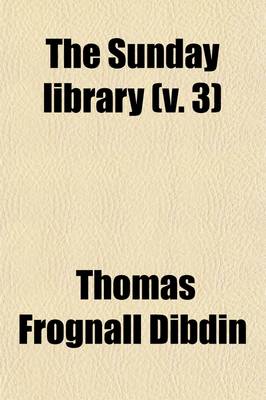 Book cover for The Sunday Library Volume 3; Or, the Protestant's Manual for the Sabbath-Day Being a Selection of Nearly One Hundred Sermons from Eminent Divines, Including BP. Blomfield [And Others] with Occasional Biographical Sketches of the Authors, and Notes