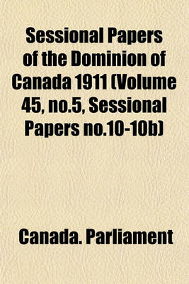 Book cover for Sessional Papers of the Dominion of Canada 1911 (Volume 45, No.5, Sessional Papers No.10-10b)