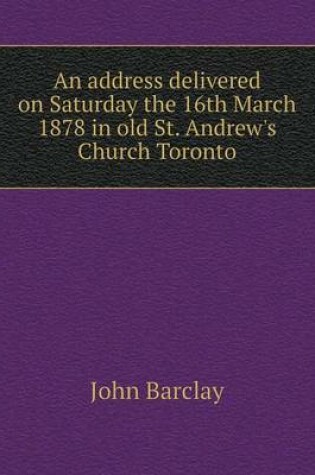 Cover of An address delivered on Saturday the 16th March 1878 in old St. Andrew's Church Toronto