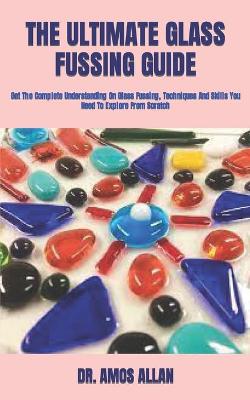 Book cover for The Ultimate Glass Fussing Guide