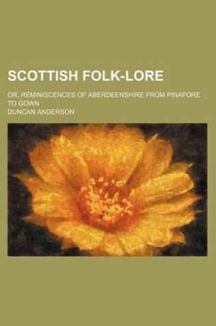 Cover of Scottish Folk-Lore; Or, Reminiscences of Aberdeenshire from Pinafore to Gown