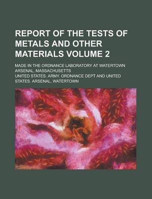 Book cover for Report of the Tests of Metals and Other Materials; Made in the Ordnance Laboratory at Watertown Arsenal, Massachusetts Volume 2