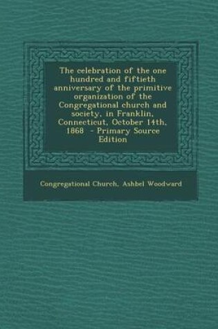 Cover of The Celebration of the One Hundred and Fiftieth Anniversary of the Primitive Organization of the Congregational Church and Society, in Franklin, Conne