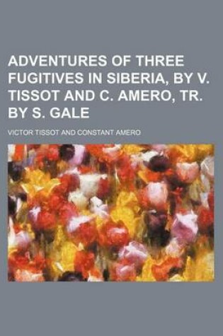 Cover of Adventures of Three Fugitives in Siberia, by V. Tissot and C. Amero, Tr. by S. Gale