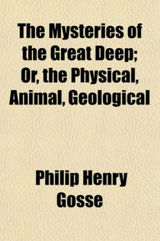 Cover of The Mysteries of the Great Deep; Or, the Physical, Animal, Geological