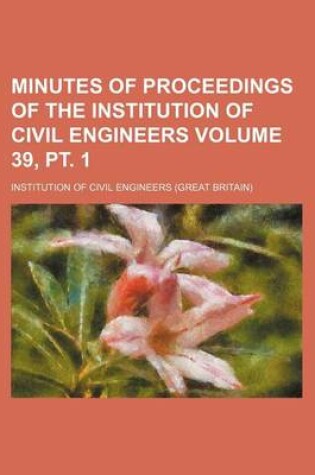 Cover of Minutes of Proceedings of the Institution of Civil Engineers Volume 39, PT. 1