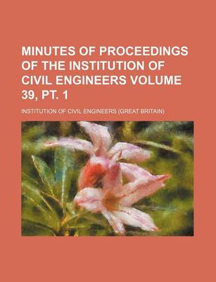 Book cover for Minutes of Proceedings of the Institution of Civil Engineers Volume 39, PT. 1