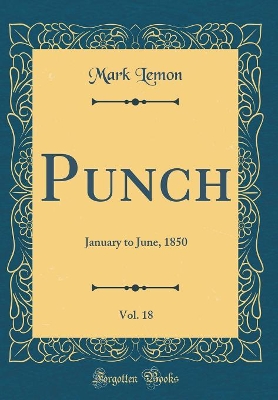 Book cover for Punch, Vol. 18: January to June, 1850 (Classic Reprint)