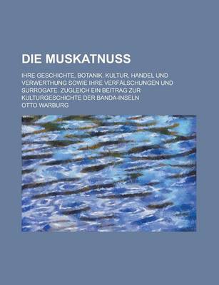 Book cover for Die Muskatnuss; Ihre Geschichte, Botanik, Kultur, Handel Und Verwerthung Sowie Ihre Verfalschungen Und Surrogate. Zugleich Ein Beitrag Zur Kulturgesch