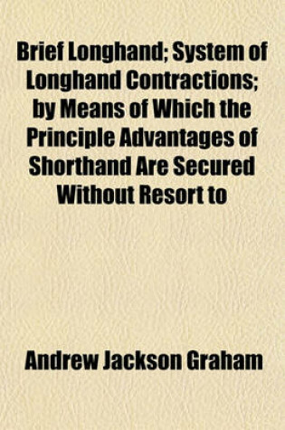 Cover of Brief Longhand; System of Longhand Contractions; By Means of Which the Principle Advantages of Shorthand Are Secured Without Resort to