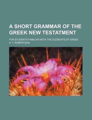 Book cover for A Short Grammar of the Greek New Testatment; For Students Familiar with the Elements of Greek