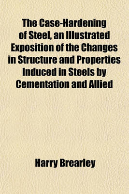 Book cover for The Case-Hardening of Steel, an Illustrated Exposition of the Changes in Structure and Properties Induced in Steels by Cementation and Allied