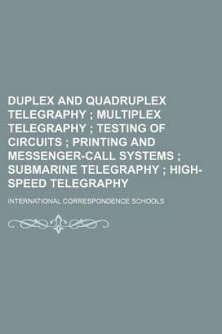 Cover of Duplex and Quadruplex Telegraphy; Multiplex Telegraphy Testing of Circuits Printing and Messenger-Call Systems Submarine Telegraphy High-Speed Telegraphy