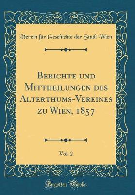 Book cover for Berichte Und Mittheilungen Des Alterthums-Vereines Zu Wien, 1857, Vol. 2 (Classic Reprint)