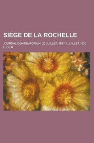 Cover of Siege de La Rochelle; Journal Contemporain, 20 Juillet, 1627-4 Juillet 1630