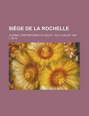 Book cover for Siege de La Rochelle; Journal Contemporain, 20 Juillet, 1627-4 Juillet 1630