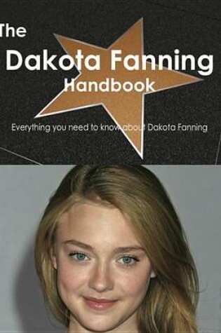 Cover of The Dakota Fanning Handbook - Everything You Need to Know about Dakota Fanning