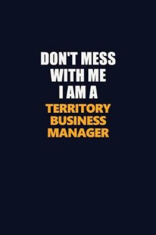 Cover of Don't Mess With Me I Am A Territory Business Manager