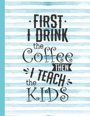 Book cover for First I Drink the Coffee Then I Teach the Kids