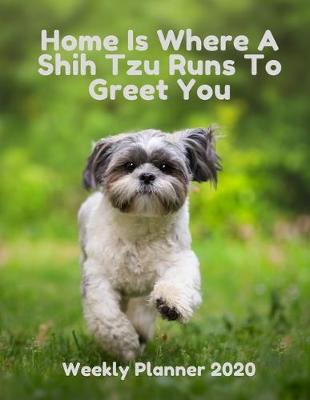 Book cover for Home Is Where A Shih Tzu Runs To Greet You - Weekly Planner 2020