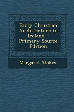 Cover of Early Christian Architecture in Ireland - Primary Source Edition