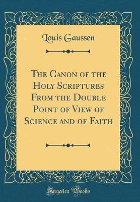 Book cover for The Canon of the Holy Scriptures from the Double Point of View of Science and of Faith (Classic Reprint)