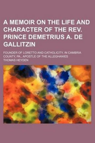 Cover of A Memoir on the Life and Character of the REV. Prince Demetrius A. de Gallitzin; Founder of Loretto and Catholicity, in Cambria County, Pa., Apostle of the Alleghanies