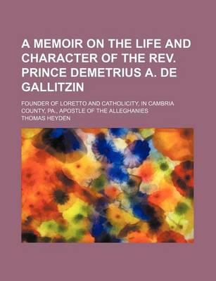 Book cover for A Memoir on the Life and Character of the REV. Prince Demetrius A. de Gallitzin; Founder of Loretto and Catholicity, in Cambria County, Pa., Apostle of the Alleghanies