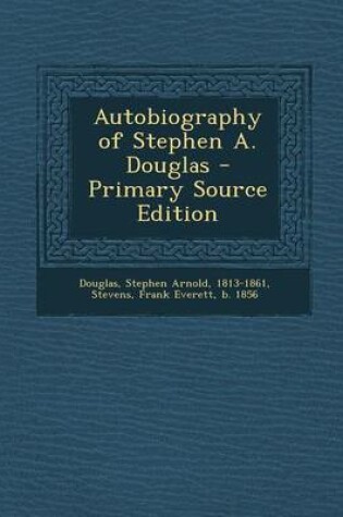 Cover of Autobiography of Stephen A. Douglas - Primary Source Edition