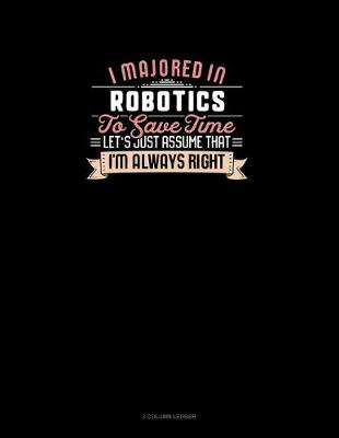 Book cover for I Majored In Robotics To Save Time Let's Just Assume That I'm Always Right