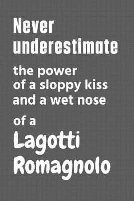 Book cover for Never underestimate the power of a sloppy kiss and a wet nose of a Lagotti Romagnolo