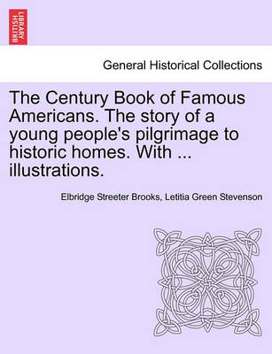 Book cover for The Century Book of Famous Americans. the Story of a Young People's Pilgrimage to Historic Homes. with ... Illustrations.