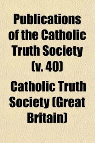 Cover of Publications of the Catholic Truth Society (Volume 40)