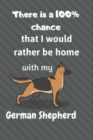 Cover of There is a 100% chance that I would rather be home with my German Shepherd Dog