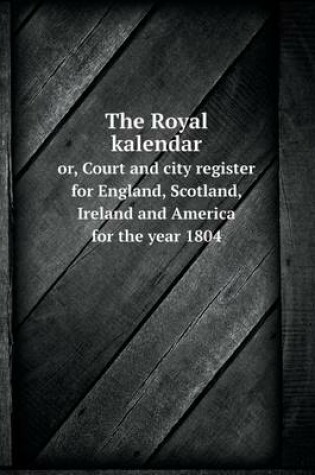 Cover of The Royal kalendar or, Court and city register for England, Scotland, Ireland and America for the year 1804